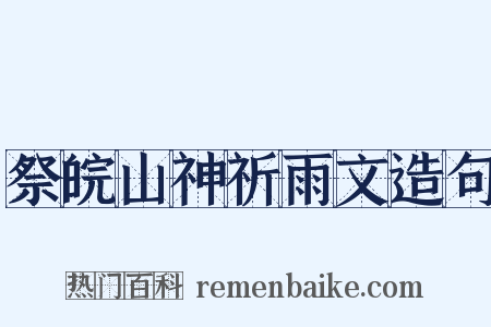 祭皖山神祈雨文造句是什么意思的图片